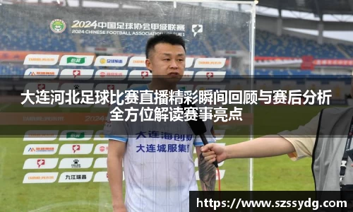 大连河北足球比赛直播精彩瞬间回顾与赛后分析全方位解读赛事亮点