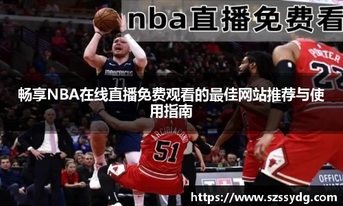 畅享NBA在线直播免费观看的最佳网站推荐与使用指南